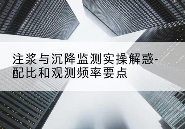 盘州水泥浆配比不当会不会造成注浆管堵管？-注浆与沉降监测实操解惑-配比和观测频率要点