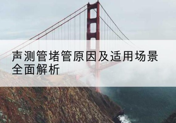 盘州声测管堵管的主要原因有哪些？-声测管堵管原因及适用场景全面解析